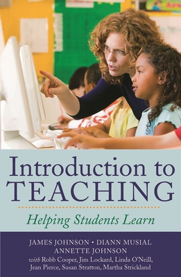 Introduction to Teaching: Helping Students Learn - Johnson, James, and Musial, DiAnn, and Johnson, Annette