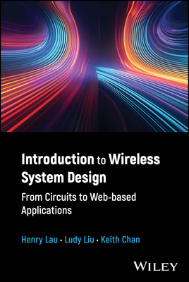 Introduction to Wireless System Design: From Circuits to Web-Based Applications - Lau, Henry, and Liu, Ludy, and Chan, Keith
