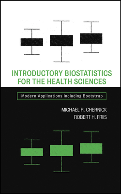 Introductory Biostatistics for the Health Sciences: Modern Applications Including Bootstrap - Chernick, Michael R, and Friis, Robert H
