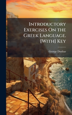 Introductory Exercises On the Greek Language. [With] Key - Dunbar, George