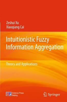 Intuitionistic Fuzzy Information Aggregation: Theory and Applications - Xu, Zeshui, and Cai, Xiaoqiang
