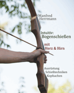 Intuitiv: Bogenschie?en mit Herz & Hirn. Ausr?stung-Schie?techniken-Kopfsachen
