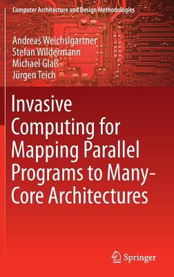 Invasive Computing for Mapping Parallel Programs to Many-Core Architectures - Weichslgartner, Andreas, and Wildermann, Stefan, and Gla�, Michael