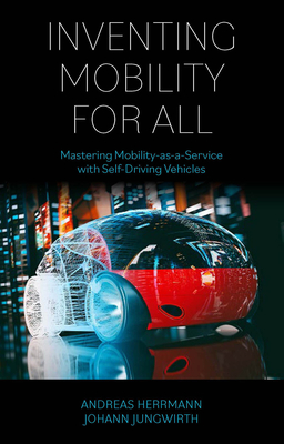 Inventing Mobility for All: Mastering Mobility-As-A-Service with Self-Driving Vehicles - Herrmann, Andreas, and Jungwirth, Johann