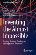 Inventing the Almost Impossible: Creating, Teaching, Funding, and Leading Radical Innovation