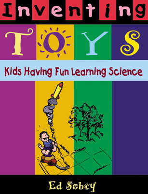 Inventing Toys: Kids Having Fun Learning Science - Sobey, Ed
