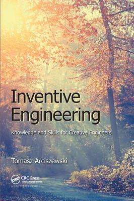 Inventive Engineering: Knowledge and Skills for Creative Engineers - Arciszewski, Tomasz
