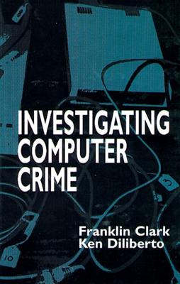 Investigating Computer Crime - Clark, Franklin, and Diliberto, Ken