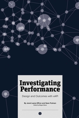 Investigating Performance: Design and Outcomes with xAPI - Putman, Sean, and Effron, Janet Laane, and Bowe, Megan (Editor)