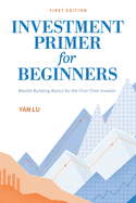 Investment Primer for Beginners: Wealth Building Basics for the First-Time Investor
