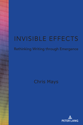 Invisible Effects: Rethinking Writing Through Emergence - Horning, Alice S (Editor), and Mays, Chris