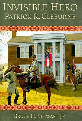 Invisible Hero: Patrick R. Cleburne - Stewart, Bruce H, Jr.