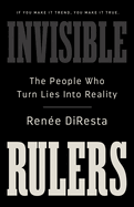 Invisible Rulers: The People Who Turn Lies Into Reality