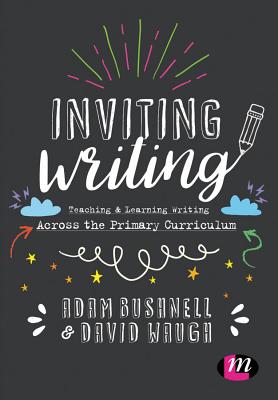 Inviting Writing: Teaching and Learning Writing Across the Primary Curriculum - Bushnell, Adam (Editor), and Waugh, David (Editor)