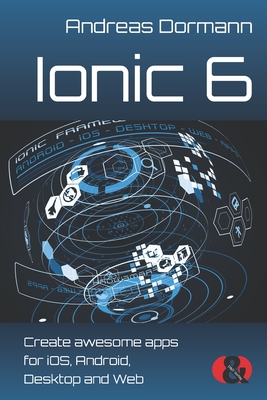 Ionic 6: Create awesome apps for iOS, Android, Desktop and Web - Dormann, Andreas