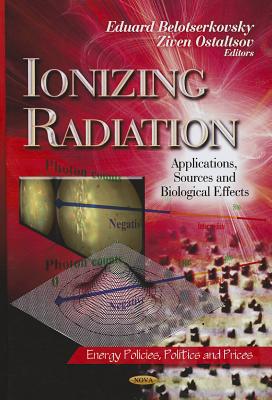 Ionizing Radiation: Applications, Sources & Biological Effects - Belotserkovsky, Eduard (Editor), and Ostaltsov, Ziven (Editor)