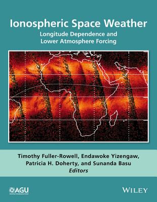 Ionospheric Space Weather: Longitude Dependence and Lower Atmosphere Forcing - Fuller-Rowell, Timothy (Editor), and Yizengaw, Endawoke (Editor), and Doherty, Patricia H (Editor)