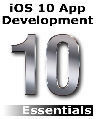 iOS 10 App Development Essentials: Learn to Develop iOS 10 Apps with Xcode 8 and Swift 3 - Smyth, Neil