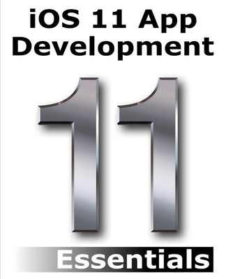 iOS 11 App Development Essentials: Learn to Develop iOS 11 Apps with Xcode 9 and Swift 4 - Smyth, Neil