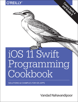 IOS 11 Swift Programming Cookbook: Solutions and Examples for IOS Apps - Nahavandipoor, Vandad