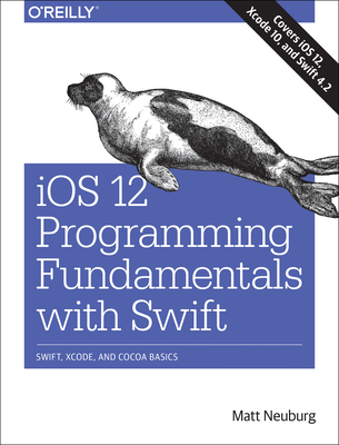 IOS 12 Programming Fundamentals with Swift: Swift, Xcode, and Cocoa Basics - Neuburg, Matt