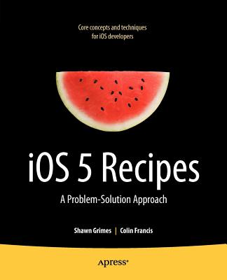 iOS 5 Recipes: A Problem-Solution Approach - Grimes, Shawn, and Francis, Colin