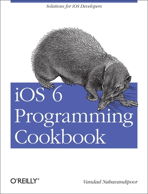 IOS 6 Programming Cookbook: Solutions for IOS Developers - Nahavandipoor, Vandad