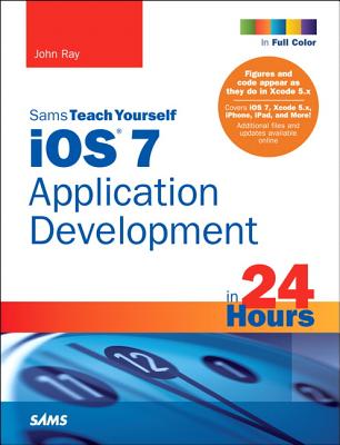 iOS 7 Application Development in 24 Hours, Sams Teach Yourself - Ray, John