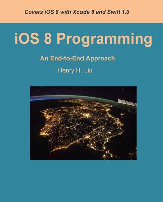 iOS 8 Programming: An End-to-End Approach - Liu, Henry H, Dr.