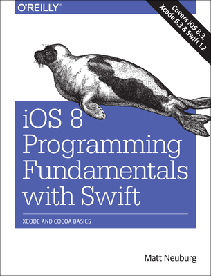 IOS 8 Programming Fundamentals with Swift: Swift, Xcode, and Cocoa Basics - Neuburg, Matt, PH.D.
