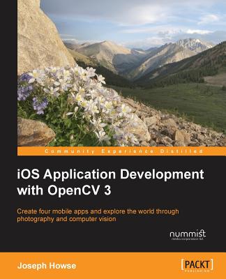 iOS Application Development with OpenCV 3: Create four mobile apps and explore the world through photography and computer vision - Howse, Joseph
