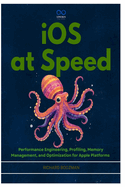 iOS at Speed: Performance Engineering, Profiling, Memory Management, and Optimization for Apple Platforms
