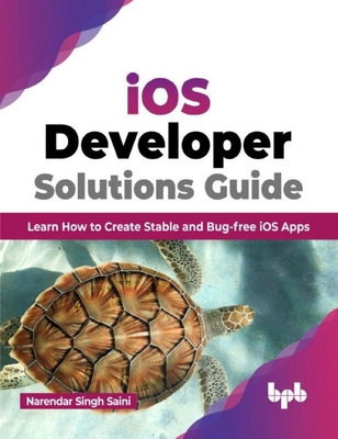 IOS Developer Solutions Guide: Learn How to Create Stable and Bug-Free IOS Apps - Singh-Saini, Narendar