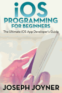 IOS Programming for Beginners: The Ultimate IOS App Developer's Guide