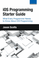 IOS Programming: Starter Guide: What Every Programmer Needs to Know about IOS Programming