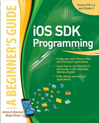 iOS SDK Programming: A Beginner's Guide - Brannan, James, and Ward, Blake