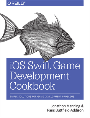 IOS Swift Game Development Cookbook: Simple Solutions for Game Development Problems - Manning, Jonathon, and Buttfield-Addison, Paris