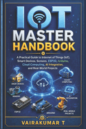 IoT Master Handbook: A Practical Guide to Internet of Things (IoT), Smart Devices, Sensors, Arduino, ESP32, Wireless Communication, Cloud Computing, MQTT, Artificial Intelligence, Industry 4.0, and Real-World Projects