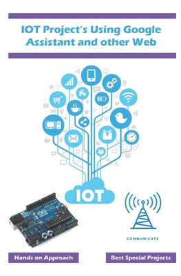 IOT Project's Using Google Assistant and other Web Technology: Best approach using the web based technology with simple explanation - K, Ambika Parameswari, and K, Anbazhagan