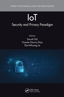 Iot: Security and Privacy Paradigm - Pal, Souvik (Editor), and D�az, Vicente Garc�a (Editor), and Le, Dac-Nhuong (Editor)