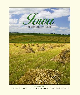 Iowa Simply Beautiful II - Foster, Kent, and Bristol, Larsh K (Photographer), and Maas, Kurt (Photographer)