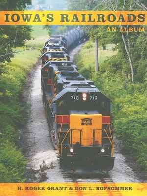 Iowa's Railroads: An Album - Hofsommer, Don L (Editor), and Grant, H Roger (Editor)