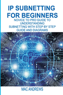IP Subnetting for Beginners: Novice to Pro Guide to Understanding Subnetting with Step by Step Guide and Diagrams