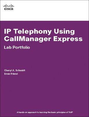 IP Telephony Using Callmanager Express Lab Portfolio - Schmidt, Cheryl A, and Friend, Ernie