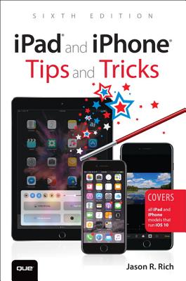 iPad and iPhone Tips and Tricks: Covers All iPad and iPhone Models That Run IOS 10 - Rich, Jason R