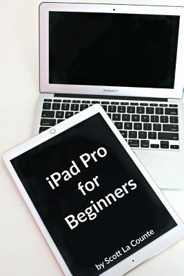 iPad Pro for Beginners: The Unofficial Guide to Using the iPad Pro - La Counte, Scott