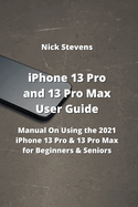 iPhone 13 Pro and 13 Pro Max User Guide: Manual On Using the 2021 iPhone 13 Pro & 13 Pro Max for Beginners & Seniors