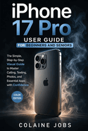 iPhone 17 Pro User Guide for Beginners and Seniors: The Simple, Step-by-Step Visual Guide to Master Calling, Texting, Photos, and Essential Apps with Confidence