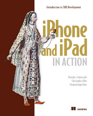 iPhone and iPad in Action: Introduction to SDK Development - Trebitowski, Brandon, and Allen, Christopher, and Appelcline, Shannon