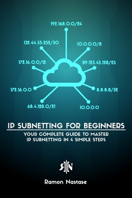 IPv4 Subnetting for Beginners: Your Complete Guide to Master IP Subnetting in 4 Simple Steps - Nastase, Ramon A